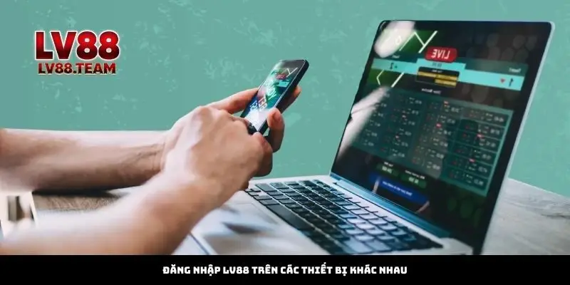 Đăng nhập LV88 trên các thiết bị khác nhau