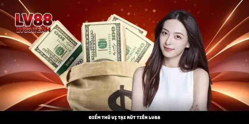 Điểm thú vị tại Rút Tiền LV88