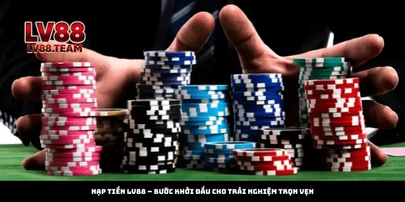 Nạp tiền LV88 – Bước khởi đầu cho trải nghiệm trọn vẹn